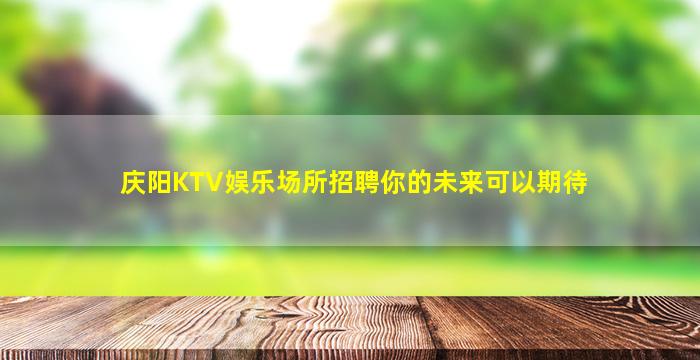 庆阳KTV娱乐场所招聘你的未来可以期待